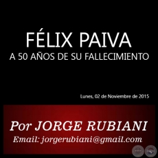 FÉLIX PAIVA - A 50 AÑOS DE SU FALLECIMIENTO - Por JORGE RUBIANI - Lunes, 02 de Noviembre de 2015